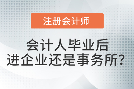 畢業(yè)以后去企業(yè)做會計還是去會計師事務(wù)所做審計？注會考生選擇…