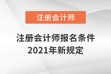 注冊(cè)會(huì)計(jì)師報(bào)名條件2021年新規(guī)定