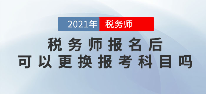 稅務(wù)師報(bào)名完成后，可以修改信息、調(diào)換報(bào)考科目嗎？