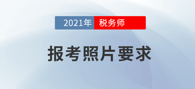 2021年稅務(wù)師報(bào)名要開始啦！怎樣的報(bào)考照片才算合格？