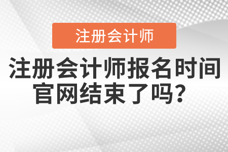 注冊會計師報名時間官網(wǎng)結束了嗎？