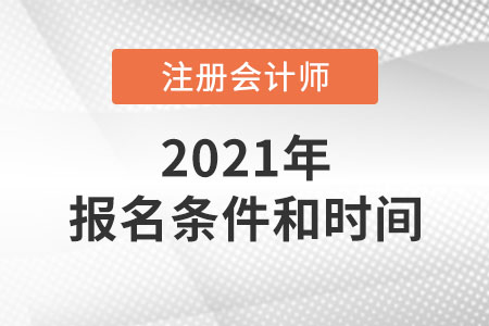 2021年注冊(cè)會(huì)計(jì)師報(bào)名條件和時(shí)間