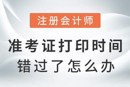 注冊會計(jì)師準(zhǔn)考證打印時(shí)間錯(cuò)過了怎么辦