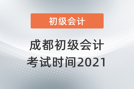 成都初級會計考試時間2021