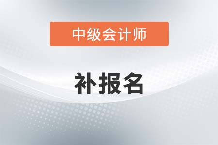 中級(jí)會(huì)計(jì)2021年補(bǔ)報(bào)名時(shí)間是什么時(shí)候？