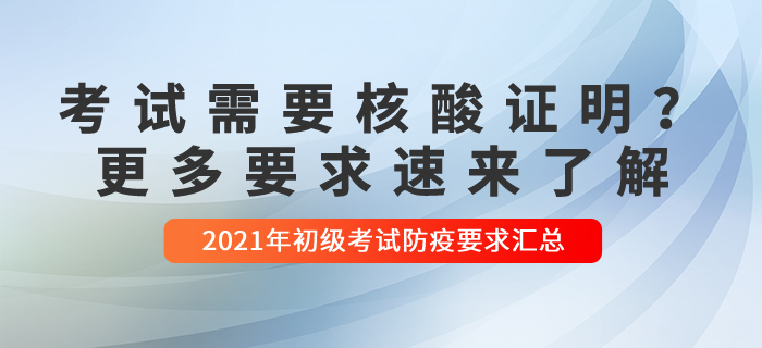 2021年初級(jí)會(huì)計(jì)考試哪些需要核酸檢測(cè)？更多要求速來(lái)了解！