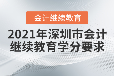 2021年深圳市會(huì)計(jì)繼續(xù)教育學(xué)分要求 2021年深圳市會(huì)計(jì)繼續(xù)教育學(xué)分要求