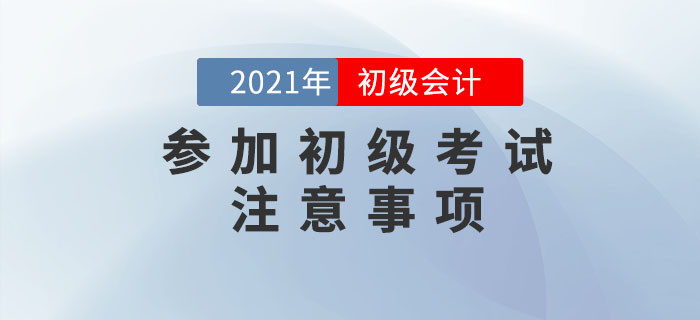 應(yīng)試攻略：2021年初級會計(jì)考試注意事項(xiàng)有哪些？考前必看！
