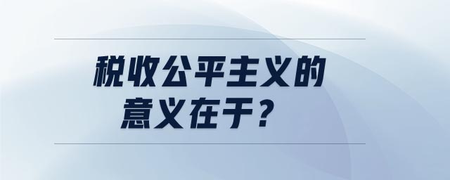 稅收公平主義的意義在于 稅收公平主義的意義在于