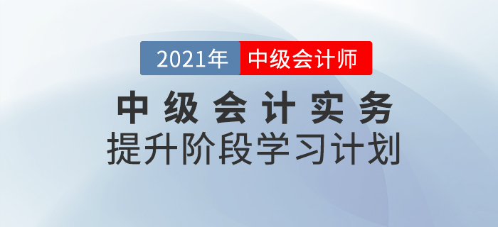 2021年中級會計(jì)職稱《中級會計(jì)實(shí)務(wù)》提升階段學(xué)習(xí)計(jì)劃！