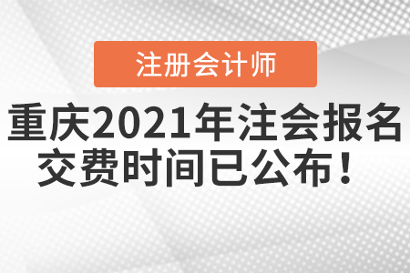 重慶2021年注會(huì)報(bào)名交費(fèi)時(shí)間已公布！