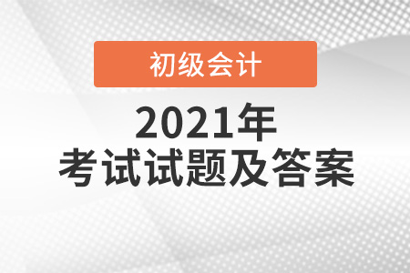 2021年初級會計考試試題答案出來了？