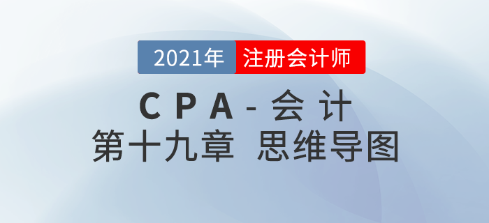 2021年CPA《會計》第十九章思維導(dǎo)圖 2021年CPA《會計》第十九章思維導(dǎo)圖