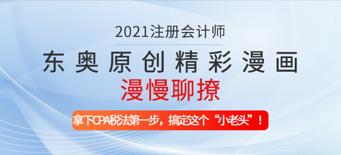東奧原創(chuàng)精彩漫畫漫慢聊撩——拿下CPA稅法第一步，搞定這個“小老頭”！