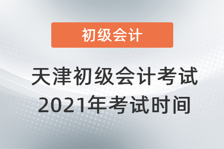 天津市南開(kāi)區(qū)初級(jí)會(huì)計(jì)考試2021年考試時(shí)間