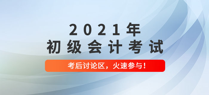 2021年初級(jí)會(huì)計(jì)考試考后討論區(qū)，火速參與！
