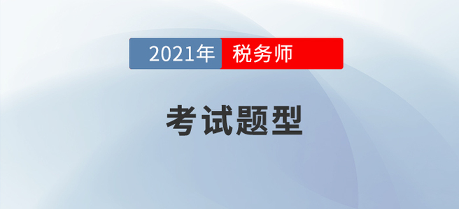 2021年稅務(wù)師考試題型已公布，考生速看！