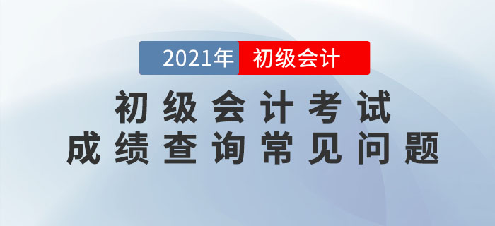 2021年初級會計考試成績查詢常見問題匯總