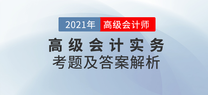 2021年高級會計師《高級會計實務(wù)》考題及答案解析_考生回憶版