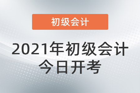 2021年度全國會計專業(yè)技術(shù)初級資格考試今日開考！
