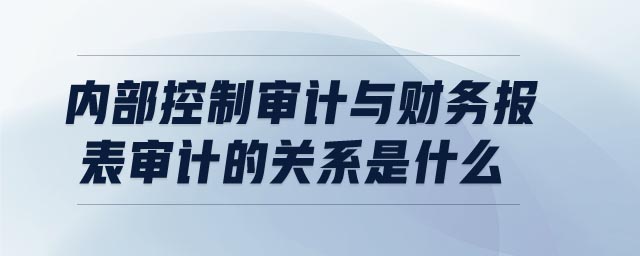 內部控制審計與財務報表審計的關系是什么
