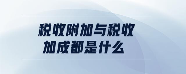 稅收附加與稅收加成都是什么 稅收附加與稅收加成都是什么