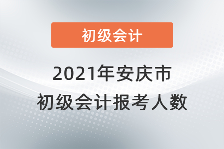 2021年安慶市初級會計考試開考，報考人數(shù)共計6448人
