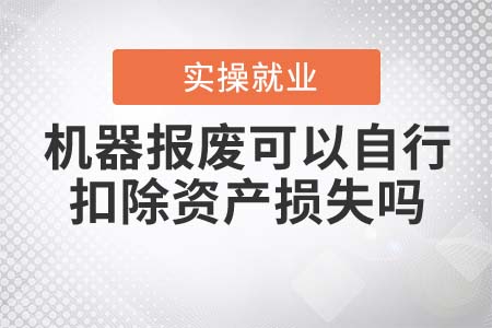 機器報廢可以自行扣除資產(chǎn)損失嗎？