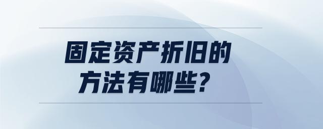固定資產(chǎn)折舊的方法有哪些 固定資產(chǎn)折舊的方法有哪些