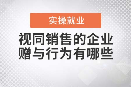 視同銷售的企業(yè)贈與行為有哪些？