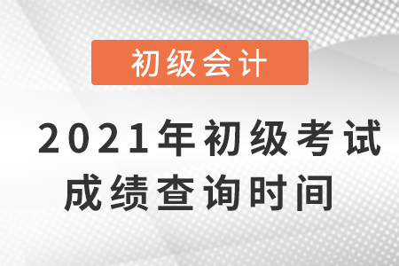 2021年初級會計考試成績查詢時間是什么？