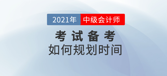 2021中級會計備考，如何規(guī)劃時間？