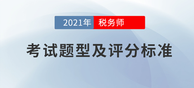 2021年稅務(wù)師考試題型及評(píng)分標(biāo)準(zhǔn)：該得的分?jǐn)?shù)，請(qǐng)全部拿下!