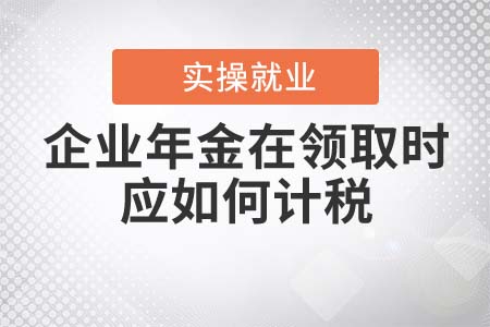 企業(yè)年金在領(lǐng)取時應(yīng)如何計稅？