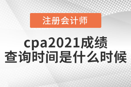 cpa2021成績查詢時間是什么時候?