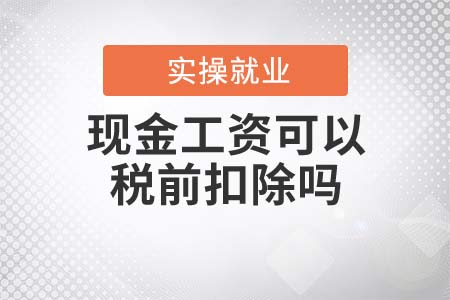 現(xiàn)金工資可以稅前扣除嗎？