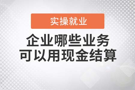企業(yè)哪些業(yè)務(wù)可以用現(xiàn)金結(jié)算？