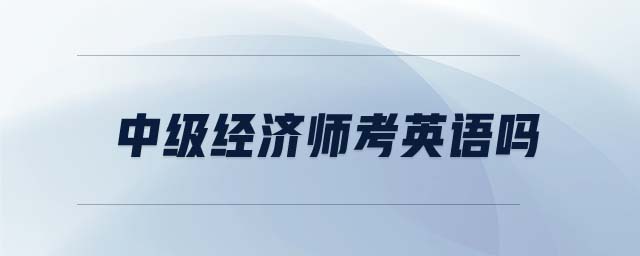 中級(jí)經(jīng)濟(jì)師考英語嗎