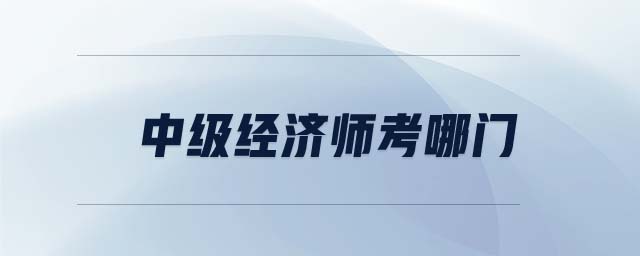 中級(jí)經(jīng)濟(jì)師考哪門(mén)