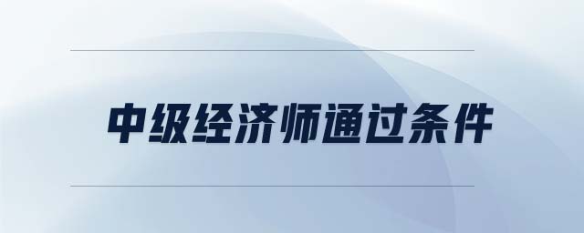 中級(jí)經(jīng)濟(jì)師通過(guò)條件