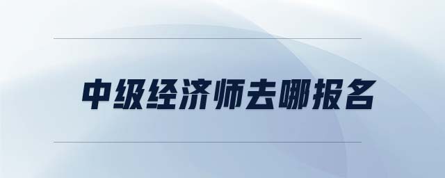 中級經濟師去哪報名