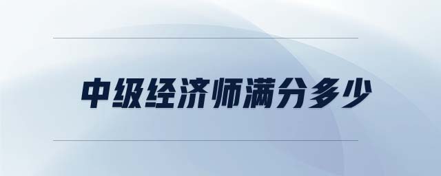 中級經(jīng)濟(jì)師滿分多少