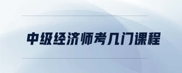 中級(jí)經(jīng)濟(jì)師考幾門(mén)課程