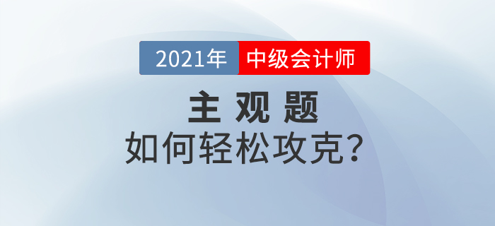 2021年中級(jí)會(huì)計(jì)備考的提升階段主觀題如何攻克？備考錦囊速看！