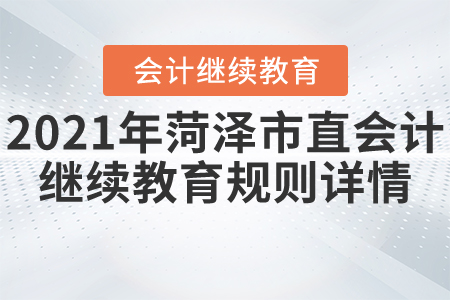 2021年山東省菏澤市直會(huì)計(jì)繼續(xù)教育規(guī)則詳情 2021年山東省菏澤市直會(huì)計(jì)繼續(xù)教育規(guī)則詳情