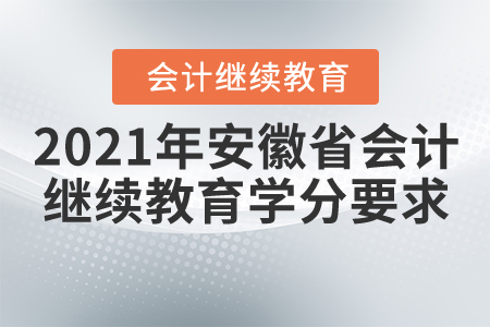 2021年安徽省會(huì)計(jì)繼續(xù)教育學(xué)分要求 2021年安徽省會(huì)計(jì)繼續(xù)教育學(xué)分要求
