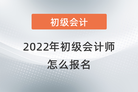 2022年初級會計(jì)師怎么報(bào)名