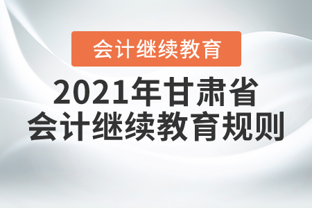 來了！2021年甘肅省會計繼續(xù)教育規(guī)則