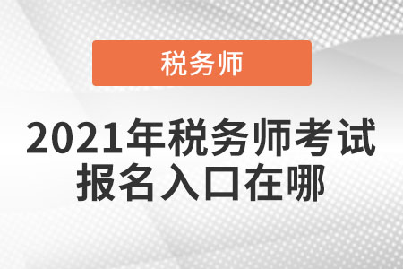 2021年稅務(wù)師考試報(bào)名入口在哪