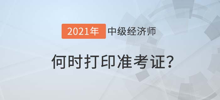 2021年度中級(jí)經(jīng)濟(jì)師何時(shí)打準(zhǔn)考證 2021年度中級(jí)經(jīng)濟(jì)師何時(shí)打準(zhǔn)考證